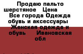 Продаю пальто шерстяное › Цена ­ 3 500 - Все города Одежда, обувь и аксессуары » Женская одежда и обувь   . Ивановская обл.